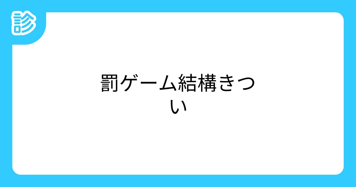 罰ゲーム結構きつい 罰ゲーム結構きつい