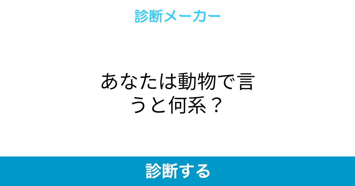 あなたは動物で言うと何系 あなたは動物で言うと何系