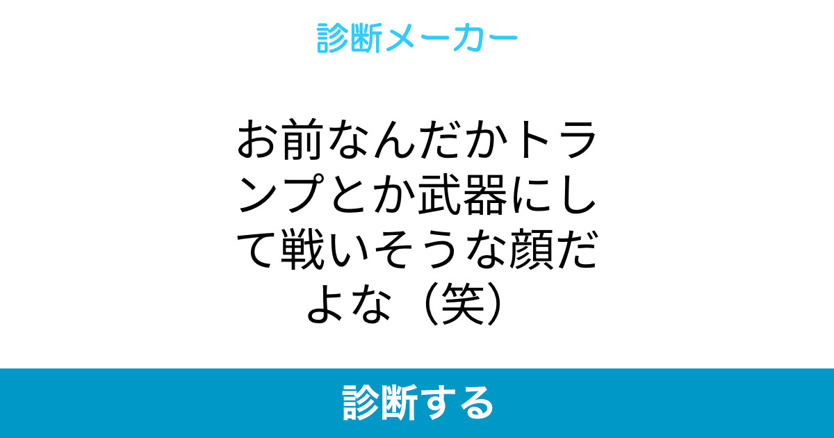 お前なんだかトランプとか武器にして戦いそうな顔だよな 笑