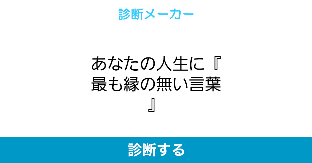 あなたの人生に 最も縁の無い言葉 あなたの人生に 最も縁の無い言葉