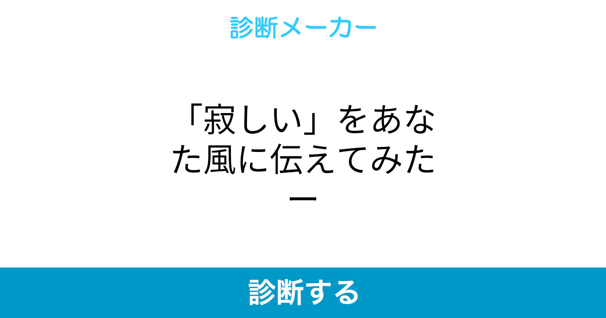 寂しい をあなた風に伝えてみたー 寂しい をあなた風に伝えてみたー
