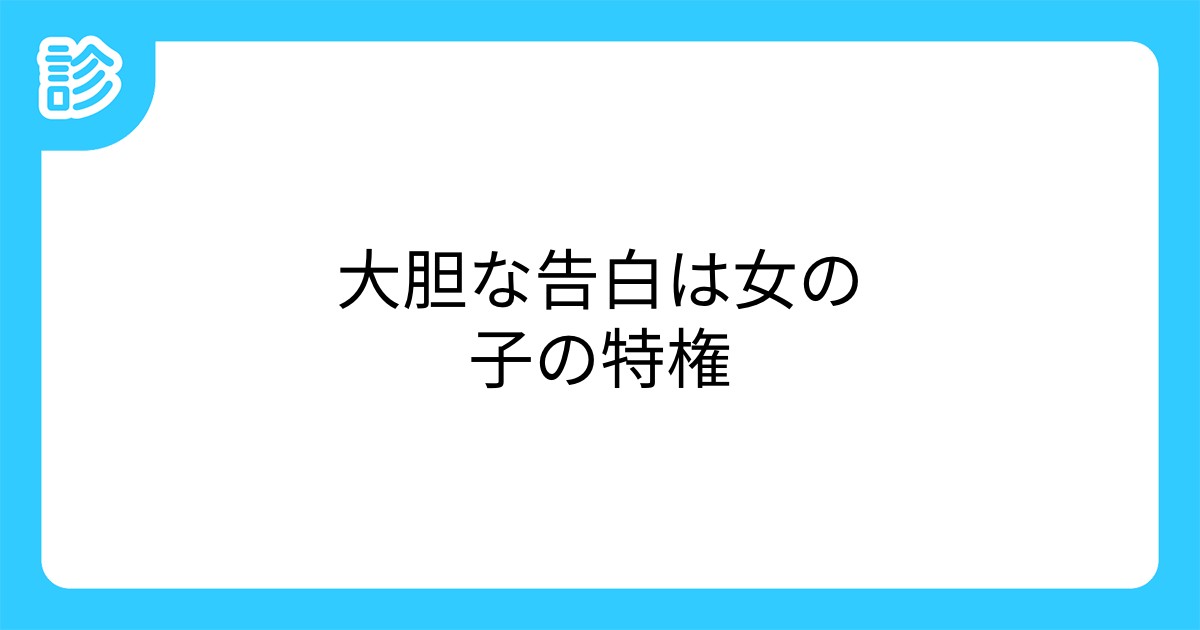 大胆な告白は女の子の特権 大胆な告白は女の子の特権