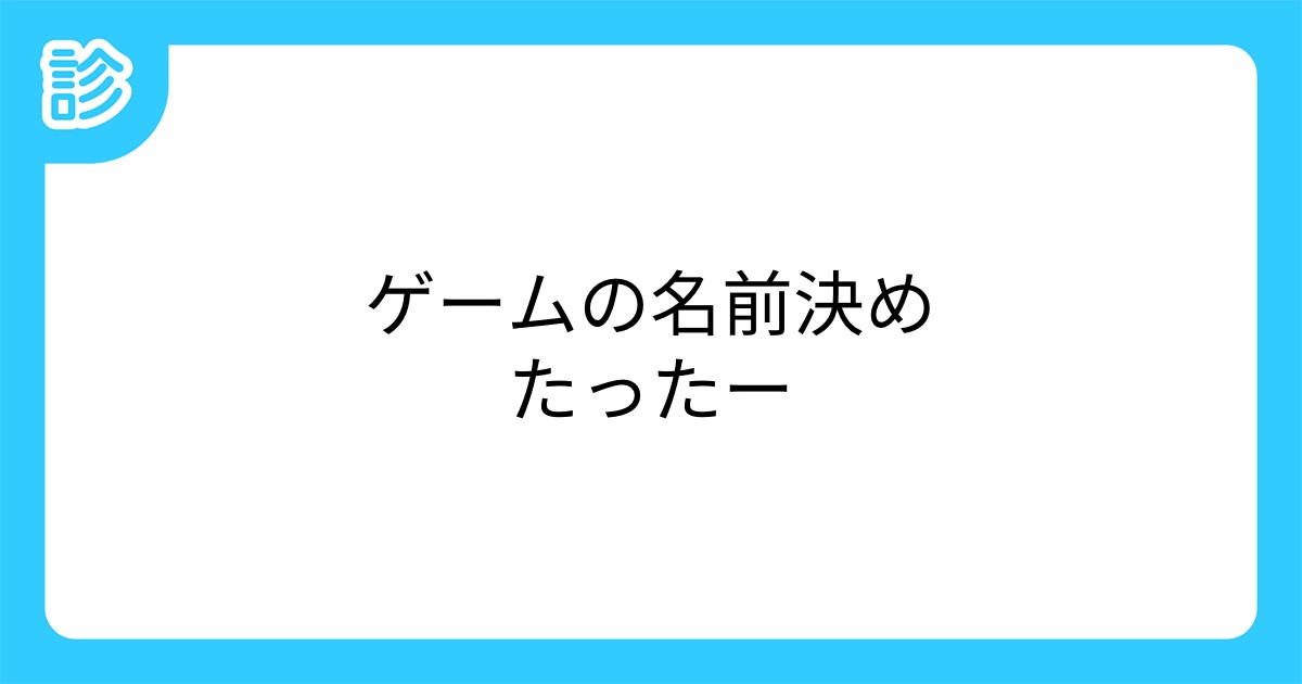ゲームの名前決めたったー ゲームの名前決めたったー