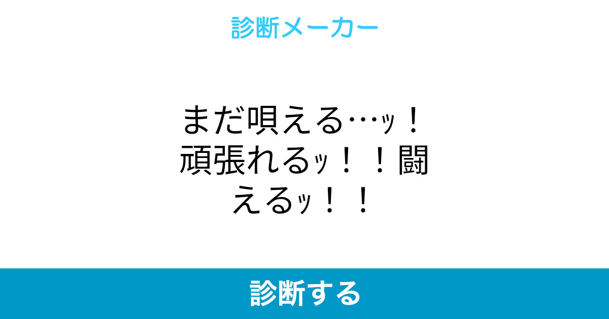 まだ唄える ッ 頑張れるッ 闘えるッ まだ唄える ッ 頑張れるッ 闘えるッ