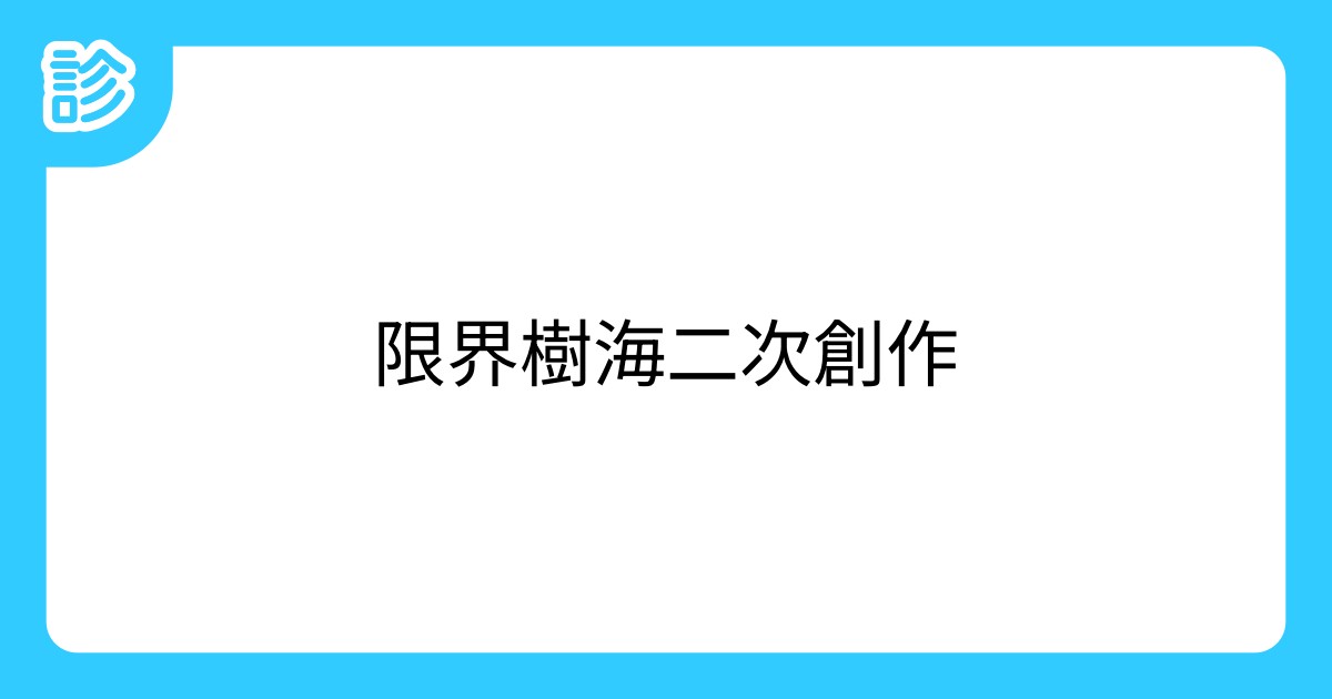 限界樹海二次創作限界樹海二次創作