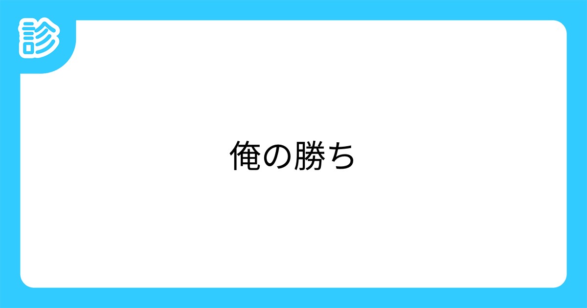 俺の勝ち 俺の勝ち