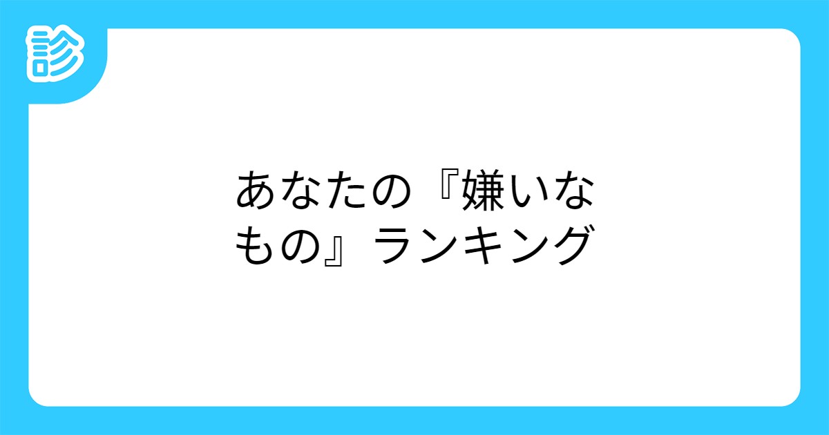 あなたの 嫌いなもの ランキング あなたの 嫌いなもの ランキング