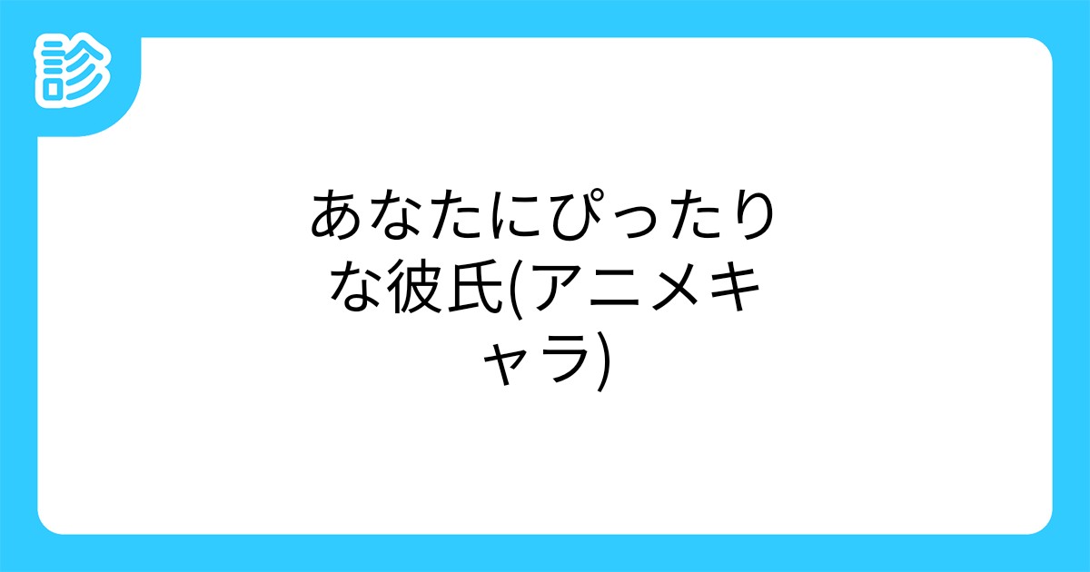 あなたにぴったりな彼氏 アニメキャラ あなたにぴったりな彼氏 アニメキャラ