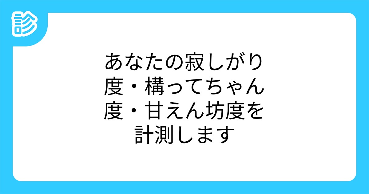 あなたの寂しがり度 構ってちゃん度 甘えん坊度を計測します あなたの寂しがり度 構ってちゃん度 甘えん坊度を計測します