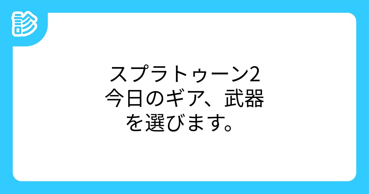 スプラトゥーン2今日のギア 武器を選びます スプラトゥーン2今日のギア 武器を選びます