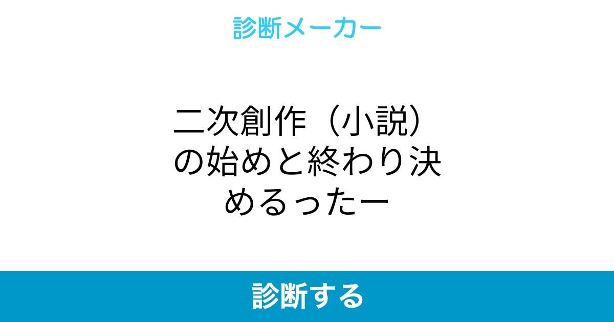二次創作 小説 の始めと終わり決めるったー 二次創作 小説 の始めと終わり決めるったー