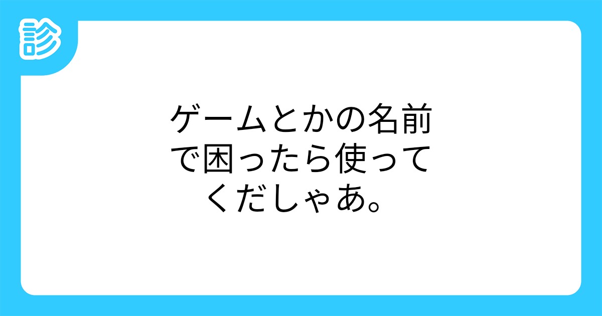 ゲームとかの名前で困ったら使ってくだしゃあ ゲームとかの名前で困ったら使ってくだしゃあ