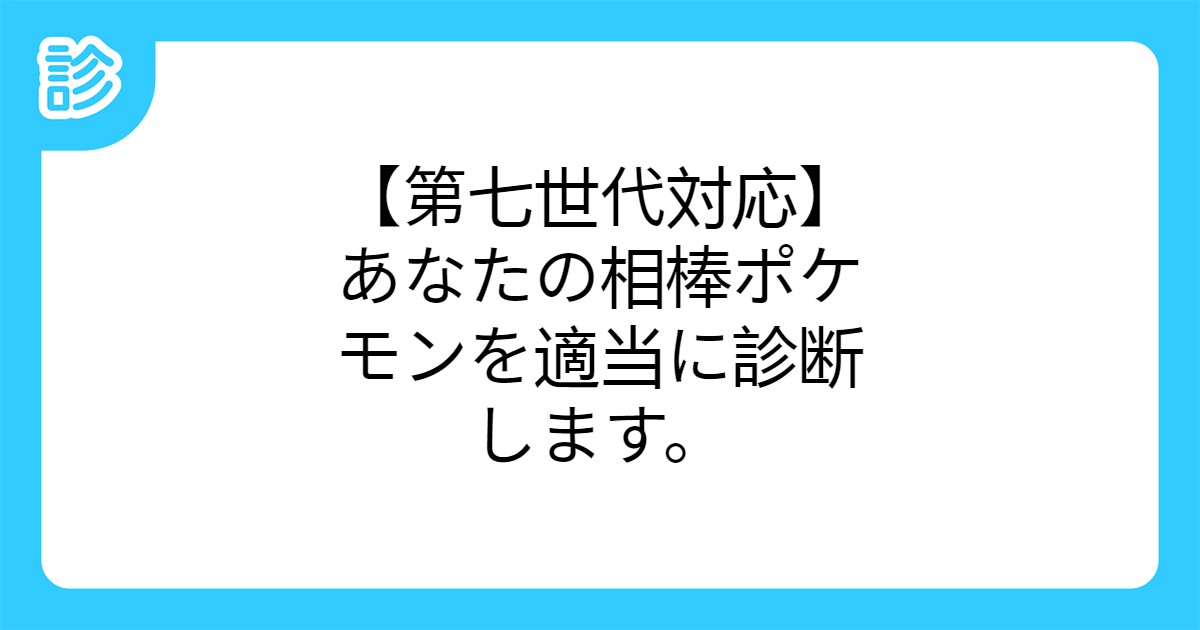 第七世代対応 あなたの相棒ポケモンを適当に診断します 第七世代対応 あなたの相棒ポケモンを適当に診断します
