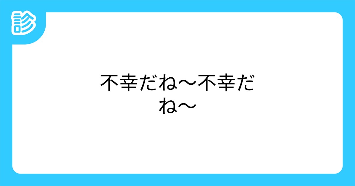 不幸だね 不幸だね