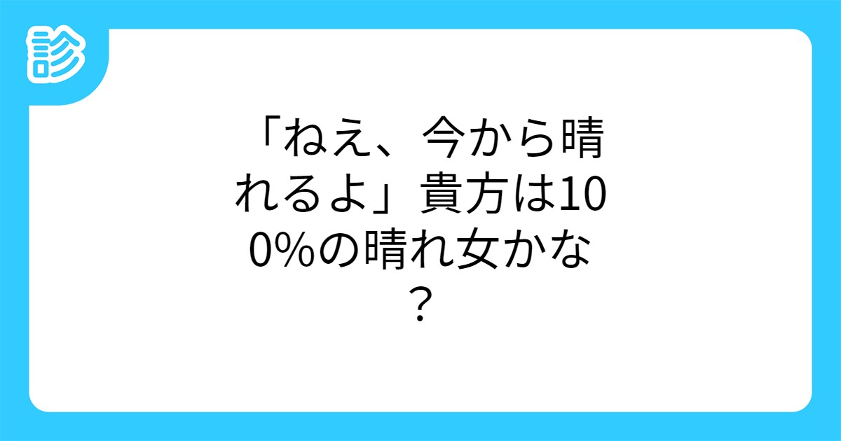 ねえ 今から晴れるよ 貴方は100 の晴れ女かな