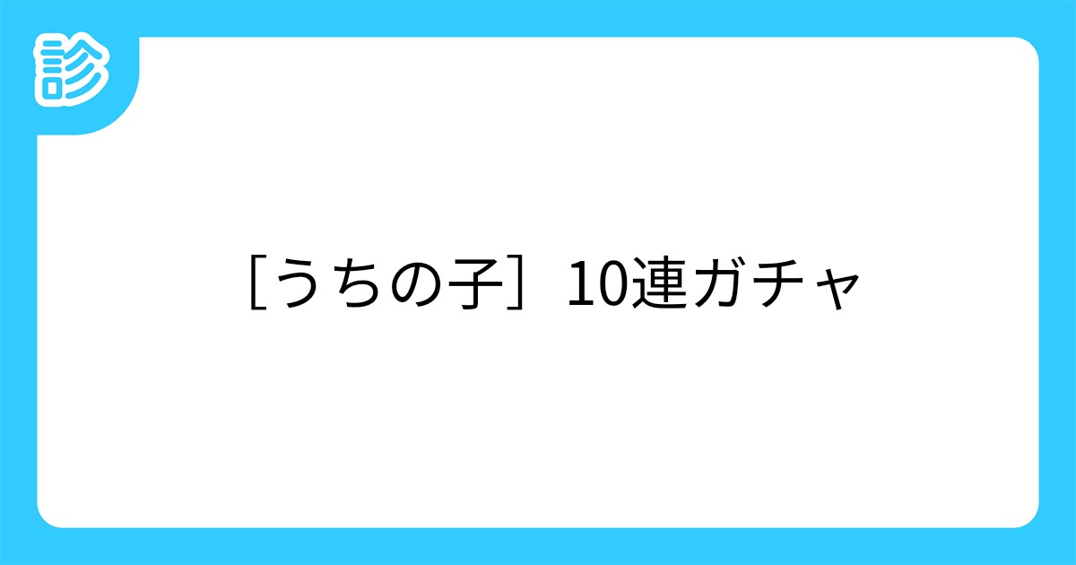 うちの子 10連ガチャ うちの子 10連ガチャ