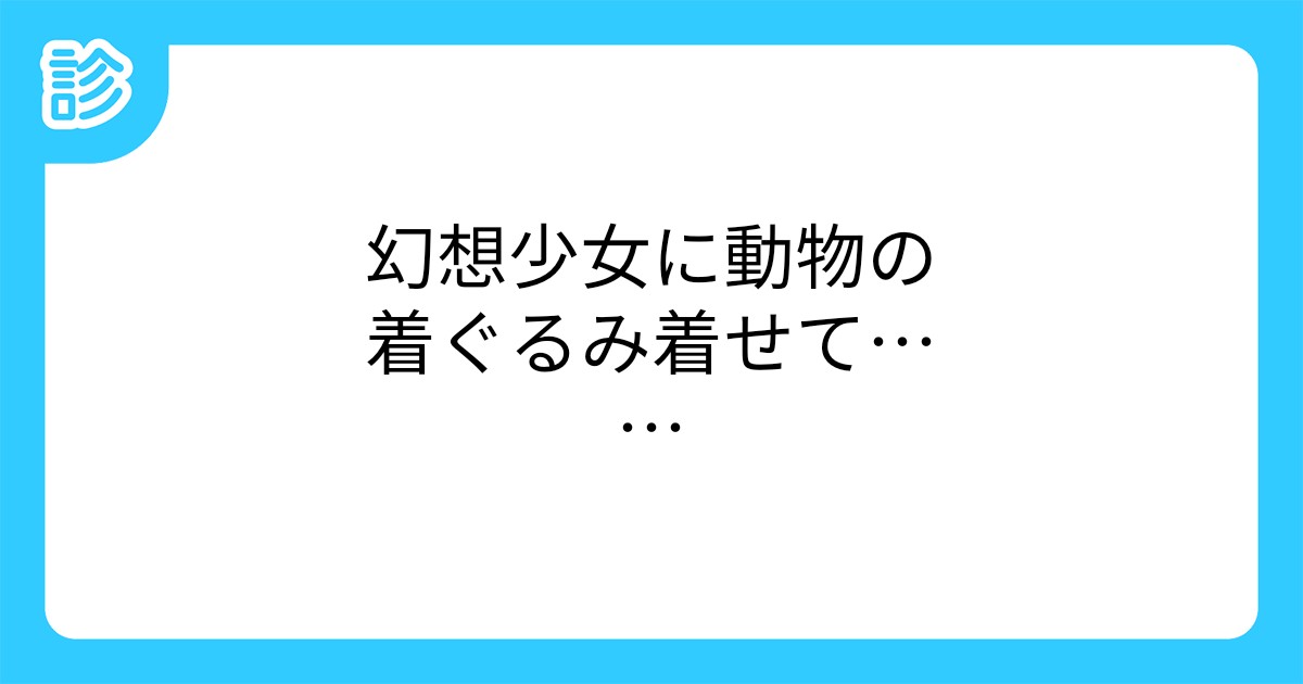 幻想少女に動物の着ぐるみ着せて……