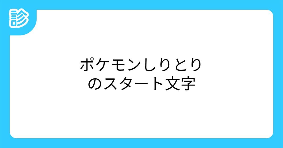 ポケモンしりとりのスタート文字 ポケモンしりとりのスタート文字