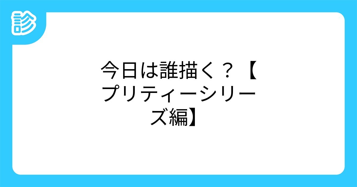 今日は誰描く プリティーシリーズ編 今日は誰描く プリティーシリーズ編