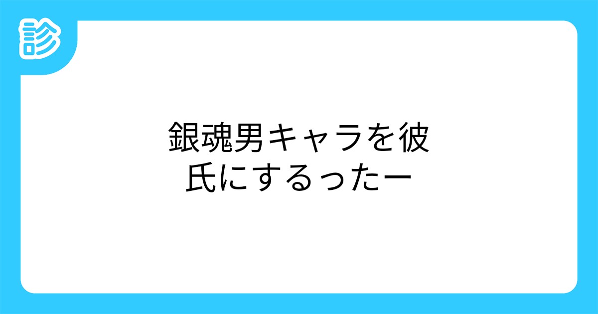 銀魂男キャラを彼氏にするったー 銀魂男キャラを彼氏にするったー