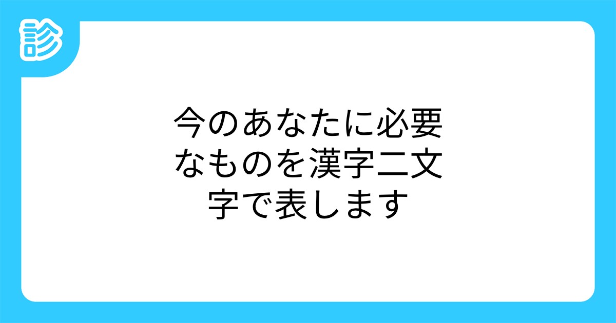今のあなたに必要なものを漢字二文字で表します