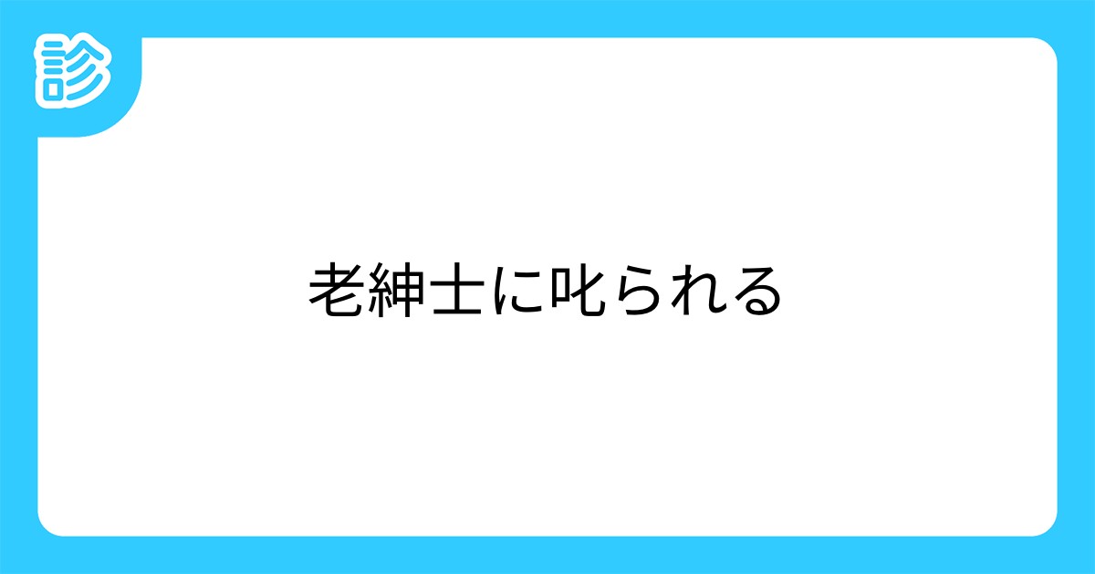 老紳士に叱られる 老紳士に叱られる