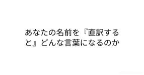 あなたの名前を 直訳すると どんな言葉になるのか あなたの名前を 直訳すると どんな言葉になるのか