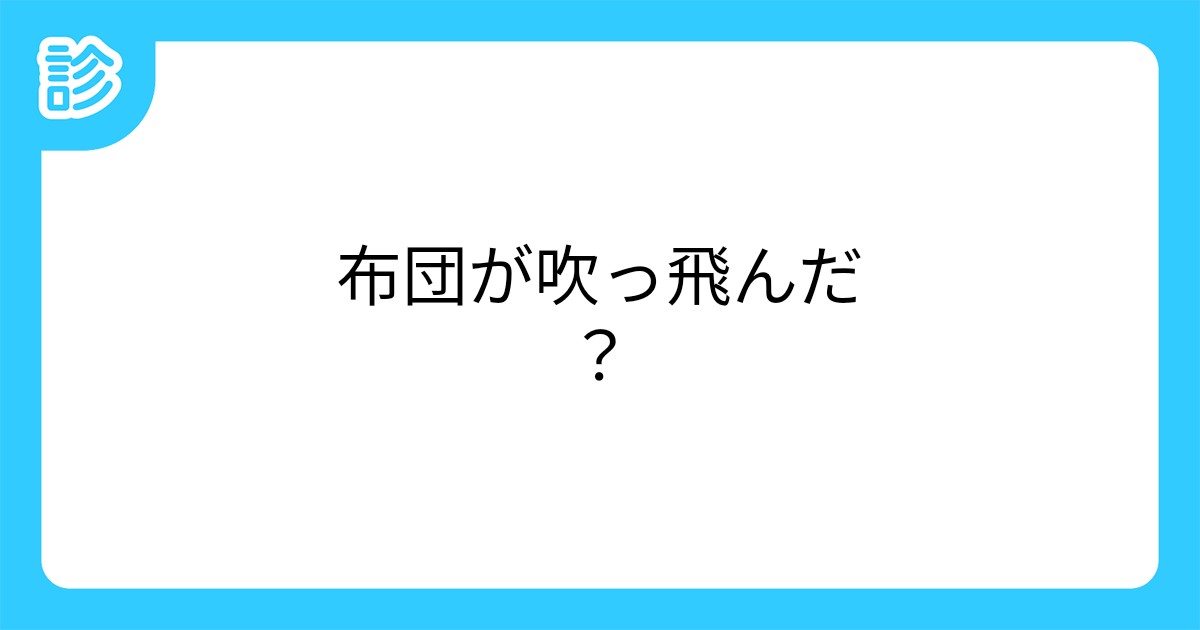 布団が吹っ飛んだ?