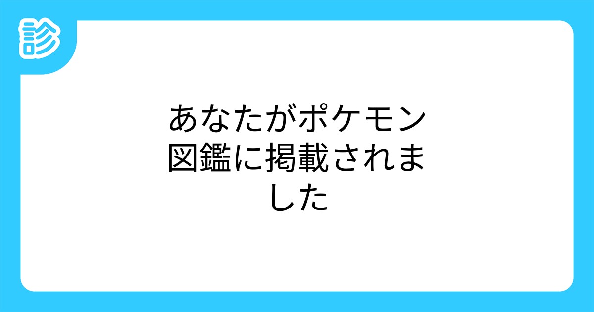 あなたがポケモン図鑑に掲載されました