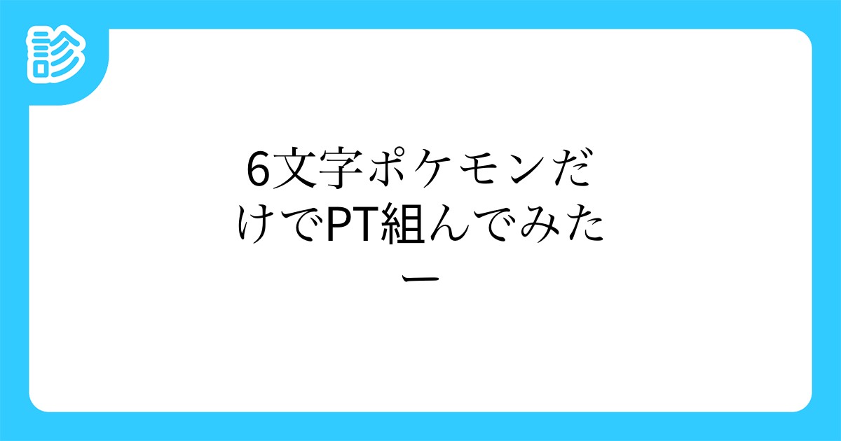 6文字ポケモンだけでpt組んでみたー 6文字ポケモンだけでpt組んでみたー