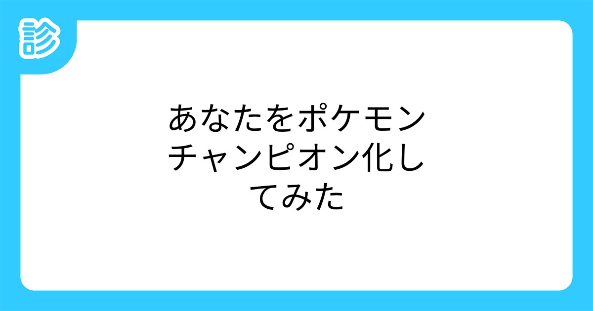 あなたをポケモンチャンピオン化してみた あなたをポケモンチャンピオン化してみた