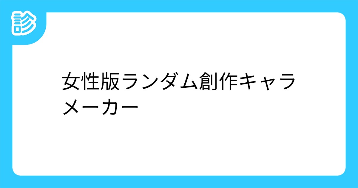 女性版ランダム創作キャラメーカー 女性版ランダム創作キャラメーカー