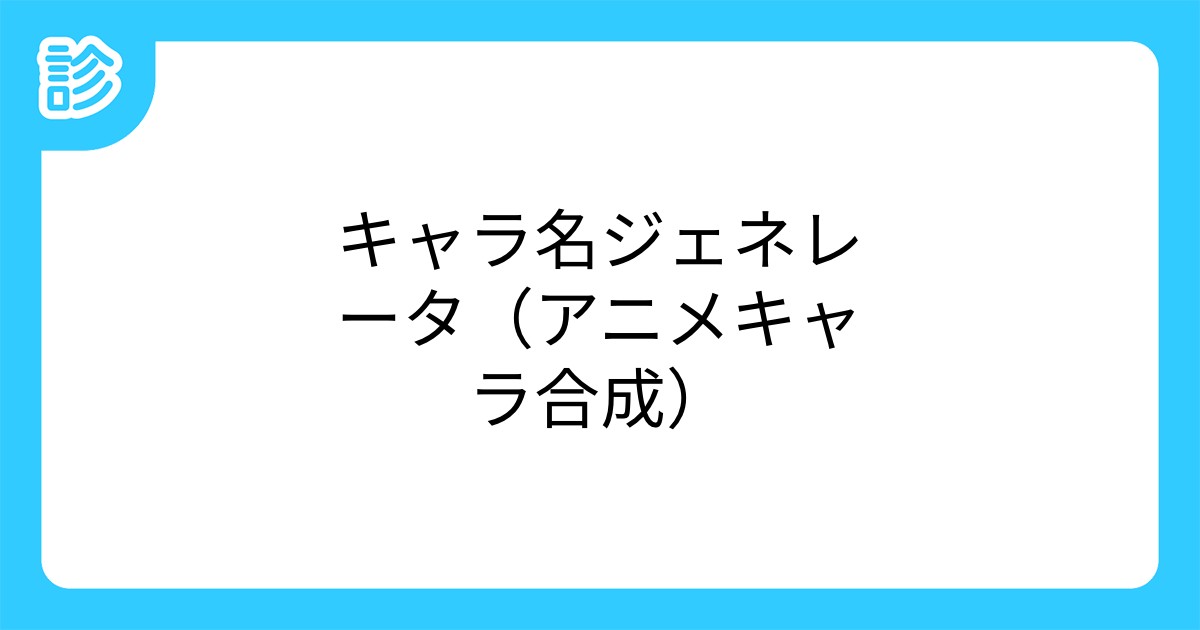 キャラ名ジェネレータ アニメキャラ合成 キャラ名ジェネレータ アニメキャラ合成