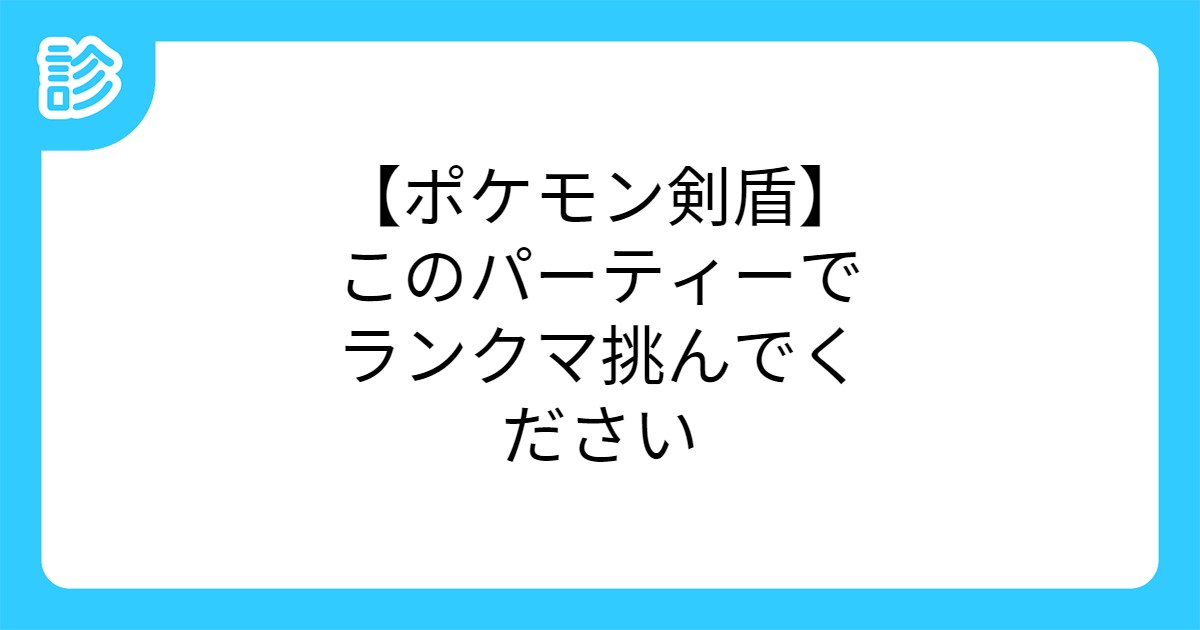 ポケモン剣盾 このパーティーでランクマ挑んでください ポケモン剣盾 このパーティーでランクマ挑んでください