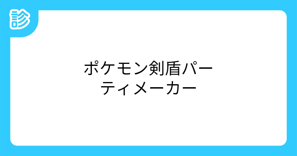 ポケモン剣盾パーティメーカー ポケモン剣盾パーティメーカー