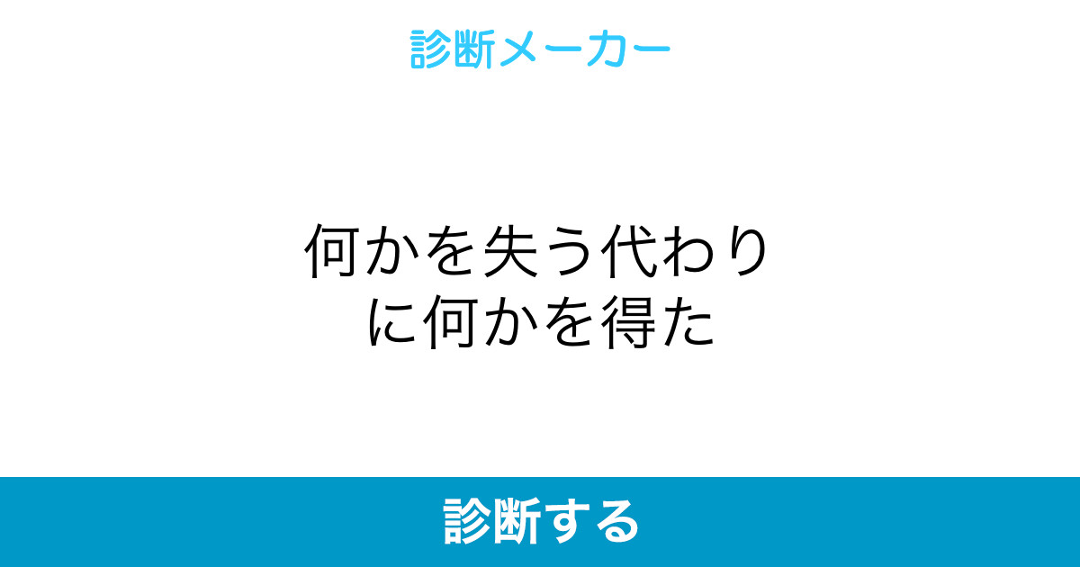 何かを失う代わりに何かを得た 何かを失う代わりに何かを得た