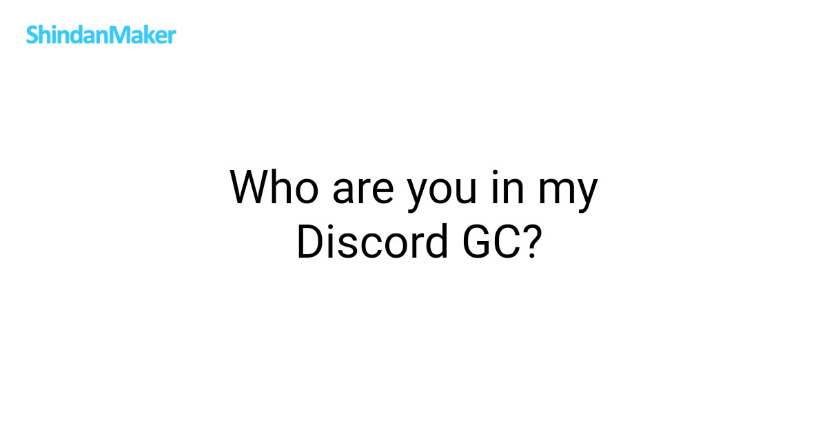 Who are you in my Discord GC?