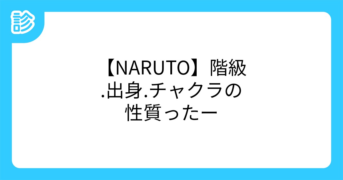 Naruto 階級 出身 チャクラの性質ったー