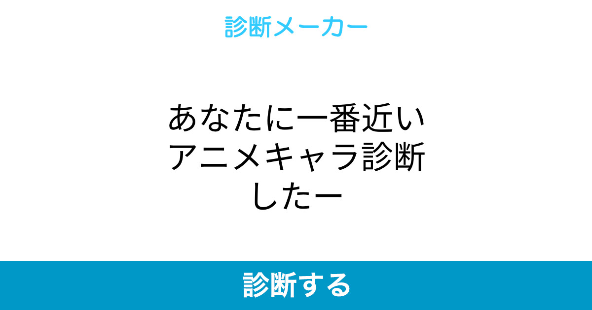 あなたに一番近いアニメキャラ診断したー あなたに一番近いアニメキャラ診断したー