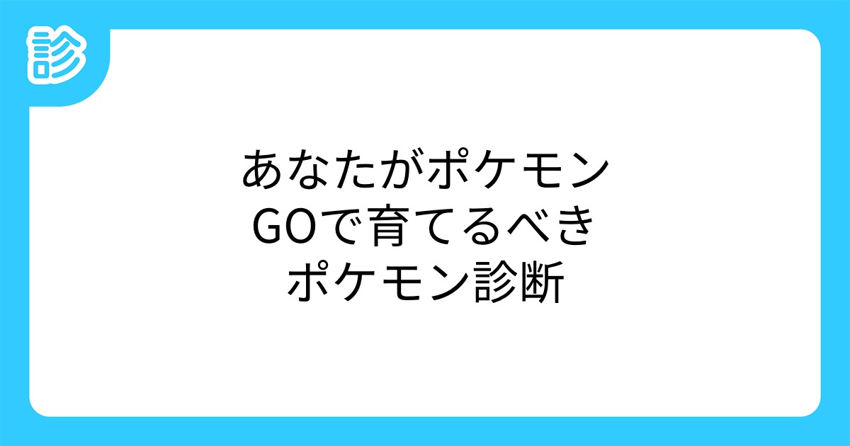 あなたがポケモンgoで育てるべきポケモン診断 あなたがポケモンgoで育てるべきポケモン診断