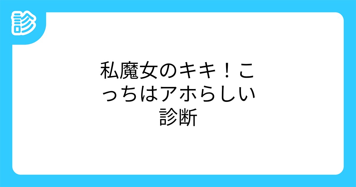 私魔女のキキ こっちはアホらしい診断 私魔女のキキ こっちはアホらしい診断