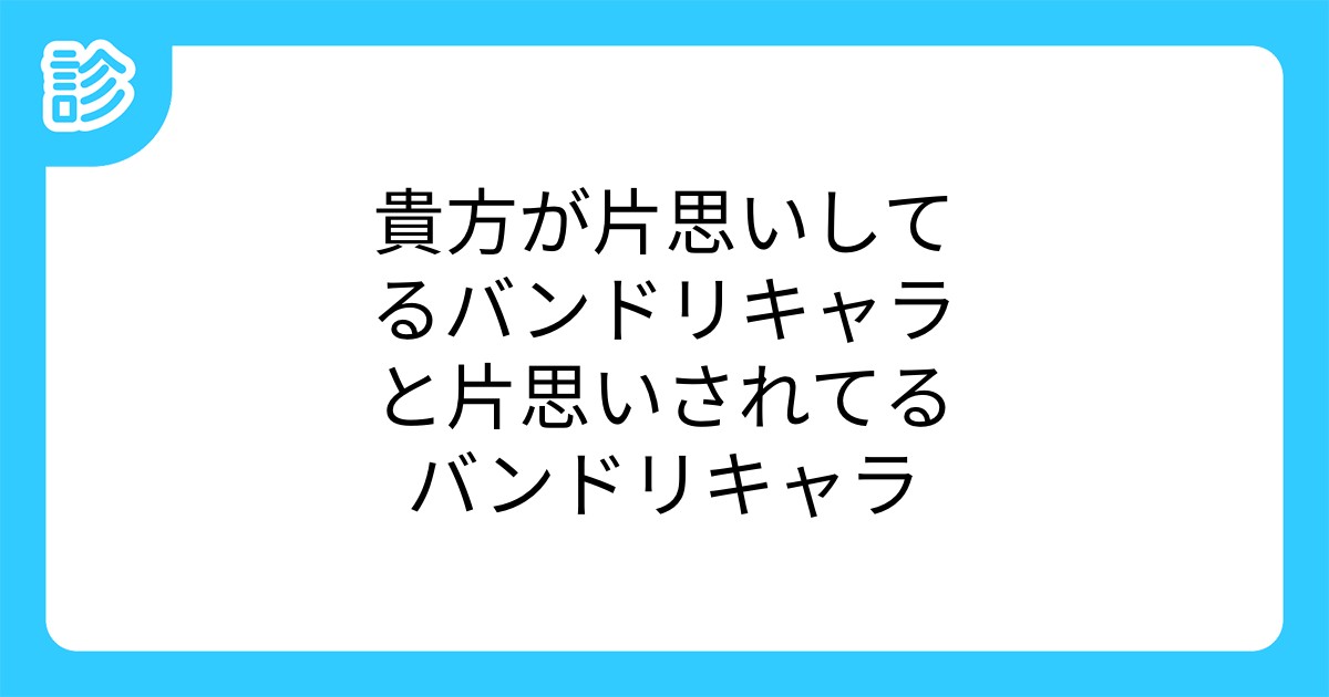 貴方が片思いしてるバンドリキャラと片思いされてるバンドリキャラ 貴方が片思いしてるバンドリキャラと片思いされてるバンドリキャラ
