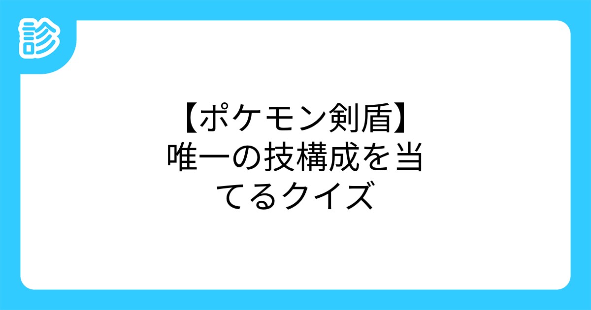 ポケモン剣盾 唯一の技構成を当てるクイズ ポケモン剣盾 唯一の技構成を当てるクイズ