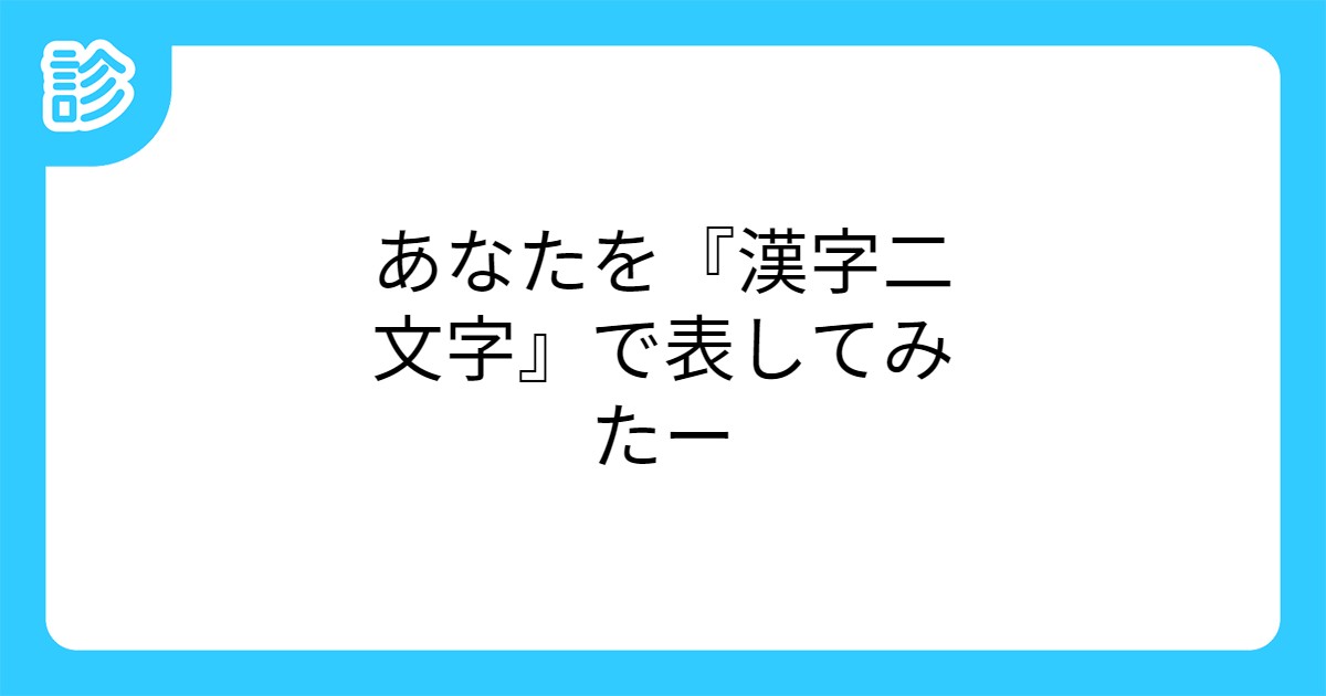 あなたを 漢字二文字 で表してみたー あなたを 漢字二文字 で表してみたー