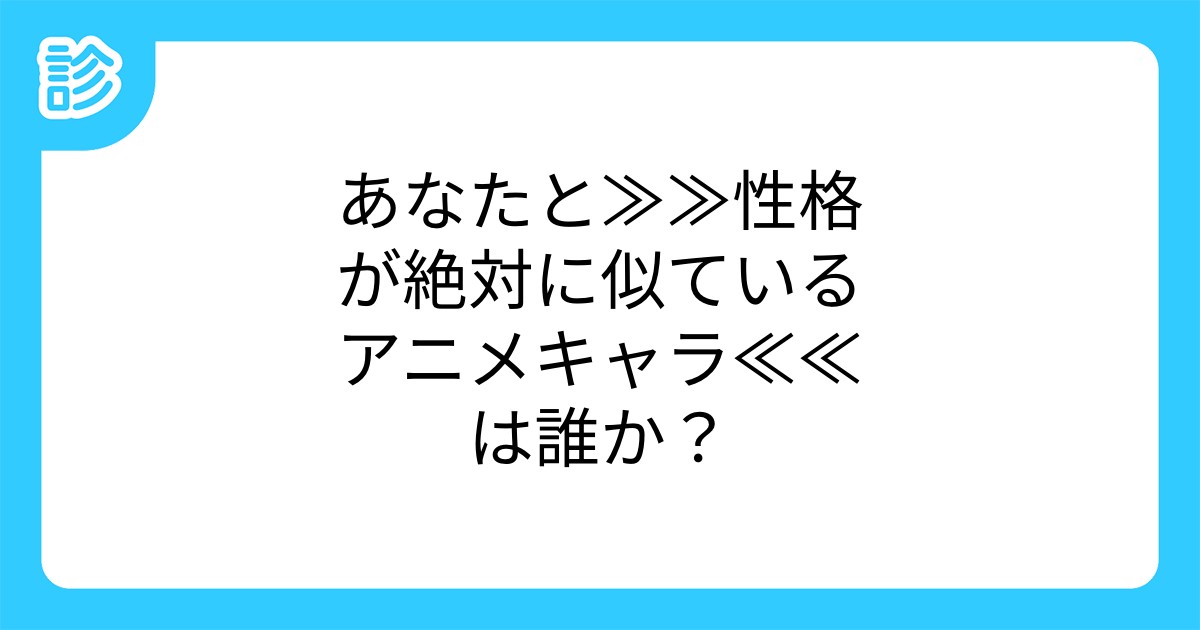 あなたと 性格が絶対に似ているアニメキャラ は誰か あなたと 性格が絶対に似ているアニメキャラ は誰か